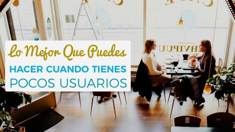 Lo Mejor Que Puedes Hacer Cuando Tienes Pocos Usuarios
