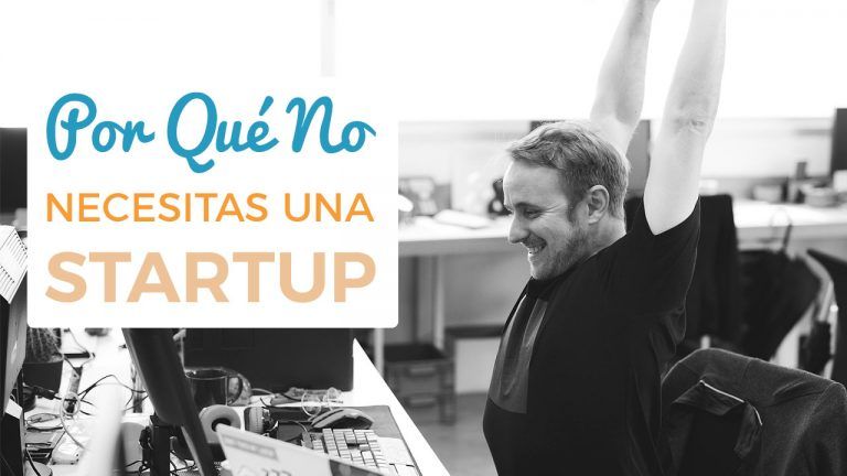 Por Qué No Necesitas Una Startup